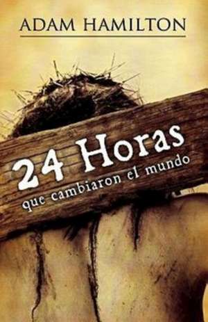 24 Horas Que Cambiaron el Mundo = 24 Hours That Changed the World de Adam Hamilton