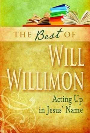 The Best of Will Willimon: Acting Up in Jesus' Name de Will Willimon