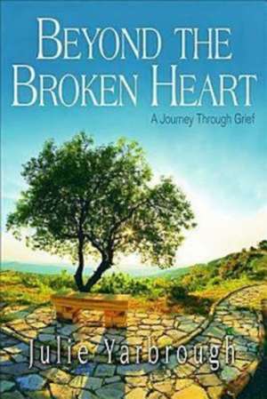 Beyond the Broken Heart: A Journey Through Grief de Julie Yarbrough