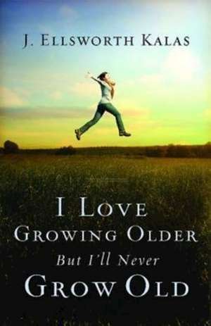 I Love Growing Older, But I'll Never Grow Old de J. Ellsworth Kalas