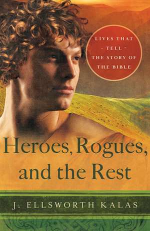 Heroes, Rogues, and the Rest: Lives That Tell the Story of the Bible de J. Ellsworth Kalas