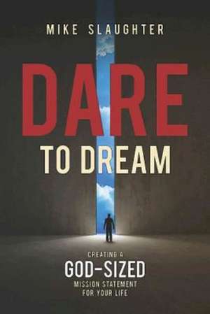 Dare to Dream: Creating a God-Sized Mission Statement for Your Life de Mike Slaughter