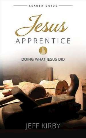 Jesus Apprentice Leader Guide: Doing What Jesus Did de Jeff Kirby