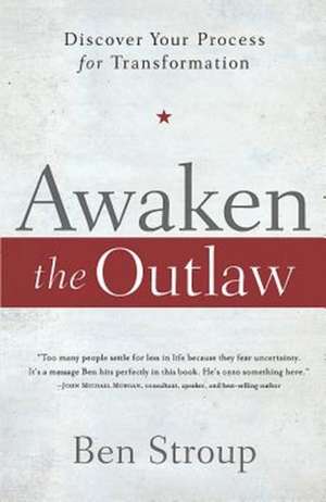 Awaken the Outlaw: Discover Your Process for Transformation de Ben Stroup