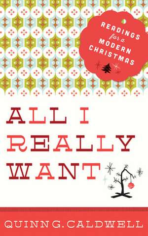 All I Really Want: Readings for a Modern Christmas de Quinn G. Caldwell