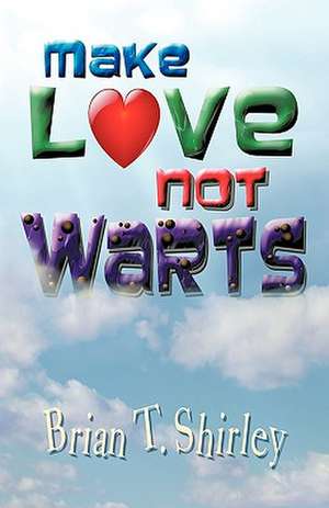 Make Love Not Warts de Shirley, Brian T.