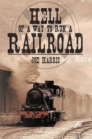 Hell of a Way to Run a Railroad de Joe Harris