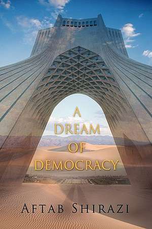 A Dream of Democracy de Shirazi Aftab Shirazi