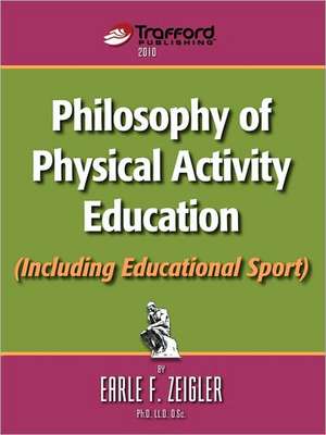 Philosophy of Physical Activity Education (Including Educational Sport) de F. Zeigler Earle F. Zeigler