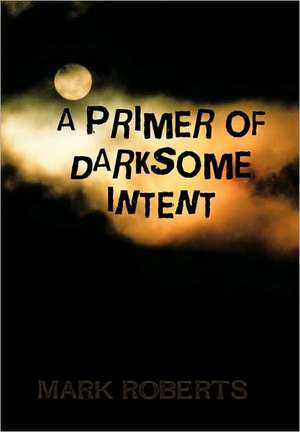 A Primer of Darksome Intent de Mark Roberts