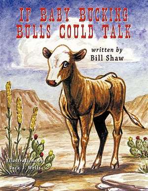 If Baby Bucking Bulls Could Talk de Bill Shaw Illustrated by Jack J. Wells