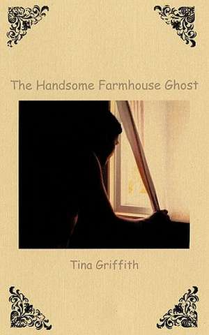 The Handsome Farmhouse Ghost de Tina Griffith