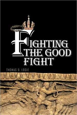 Fighting the Good Fight de Thomas D. Logie