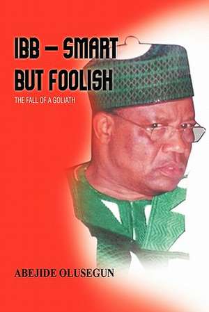 Ibb - Smart But Foolish de Olusegun Abejide