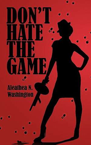 Don't Hate the Game de Aleathea N. Washington