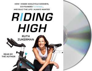 Riding High: How I Kissed Soulcycle Goodbye, Co-Founded Flywheel, and Built the Life I Always Wanted de Ruth Zukerman