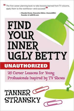 Find Your Inner Ugly Betty: 25 Career Lessons for Young Professionals Inspired by TV Shows de Tanner Stransky