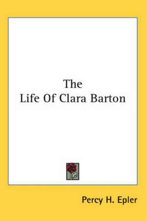 The Life Of Clara Barton de Percy H. Epler