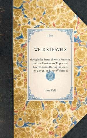 Weld's Travels: Through the States of North America, and the Provinces of Upper and Lower Canada During the Years 1795, 1796, and 1797 de Isaac Weld