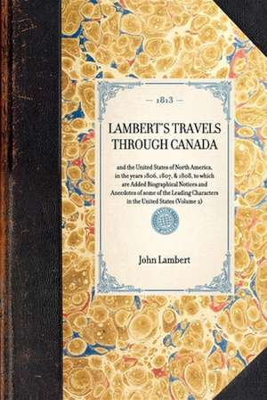 Lambert's Travels Through Canada Vol. 2: And the United States of North America, in the Years 1806, 1807, & 1808, to Which Are Added Biographical Noti de John Lambert