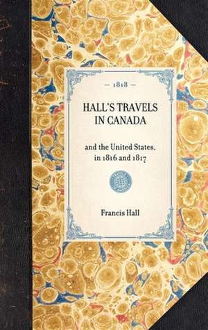 Hall's Travels in Canada: And the United States, in 1816 and 1817 de Francis Hall