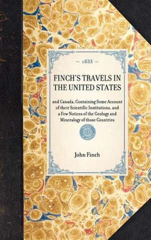 Finch's Travels in the United States: And Canada, Containing Some Account of Their Scientific Institutions, and a Few Notices of the Geology and Miner de John Finch