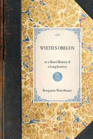 Wyeth's Oregon: Or a Short History of a Long Journey de John Wyeth