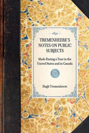 Tremenheere's Notes on Public Subjects: Made During a Tour in the United States and in Canada de Hugh Tremenheere