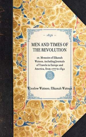 Men and Times of the Revolution: Or, Memoirs of Elkanah Watson, Including Journals of Travels in Europe and America, from 1777 to 1842 de Elkanah Watson