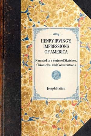 Henry Irving's Impressions of America: Narrated in a Series of Sketches, Chronicles, and Conversations de Joseph Hatton