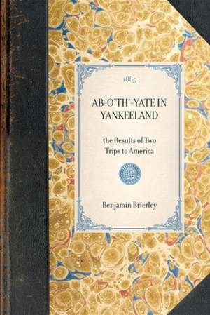 AB-O'Th'-Yate in Yankeeland: The Results of Two Trips to America de Benjamin Brierley