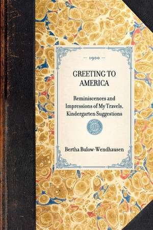 Greeting to America: Reminiscences and Impressions of My Travels, Kindergarten Suggestions de Bertha Bulow-Wendhausen