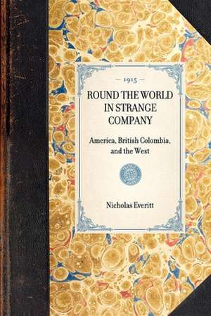 Round the World in Strange Company: America, British Colombia, and the West de Nicholas Everitt