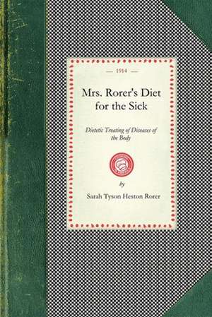 Mrs. Rorer's Diet for the Sick: Dietetic Treating of Diseases of the Body, What to Eat and What to Avoid in Each Case, Menus and the Proper Selection de Sarah Tyson Rorer