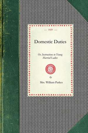 Domestic Duties: Or, Instructions to Young Married Ladies, on the Management of Their Households, and the Regulation of Their Conduct i de Mrs William Parkes