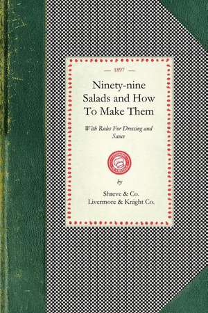 Ninety-Nine Salads and How to Make Them: With Rules for Dressing and Sauce de Shreve &. Co (San Francisco)