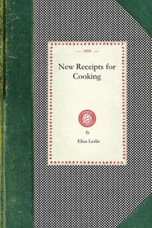 New Receipts for Cooking: Comprising All the New and Approved Methods for Preparing All Kinds of Soups, Fish, Oysters... with Lists of Articles de Eliza Leslie