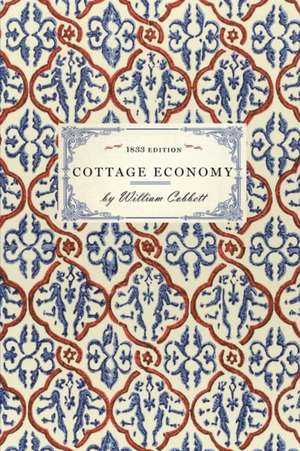 Cottage Economy: Containing Information Relative to the Brewing of Beer...to Which Is Added the Poor Man's Friend; Or, a Defence of the de William Cobbett