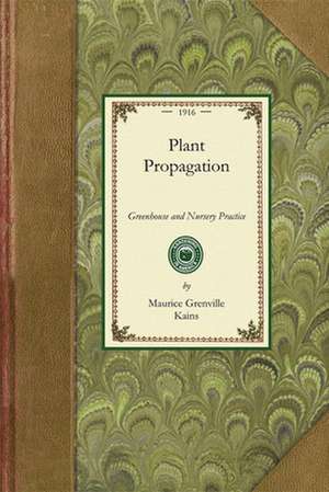 Plant Propagation: Greenhouse and Nursery Practice de Maurice Grenville Kains