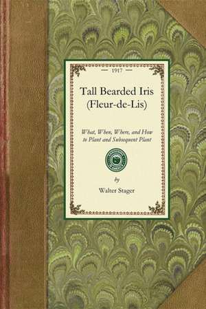 Tall Bearded Iris (Fleur-de-Lis): What, When, Where, and How to Plant and Subsequent Plant de Walter Stager