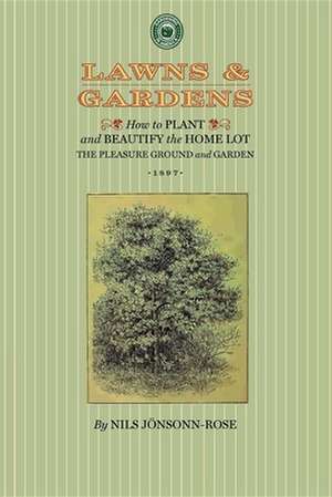 Lawns and Gardens: How to Plant and Beautify the Home Lot, the Pleasure Ground and Garden de Nils Jonsson-Rose