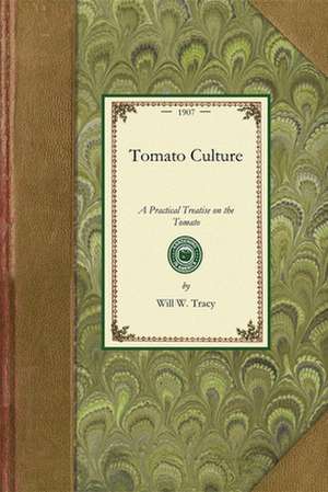 Tomato Culture: A Practical Treatise on the Tomato, Its History, Characteristics, Planting, Fertilization, Cultivation in Field, Garde de Will Tracy