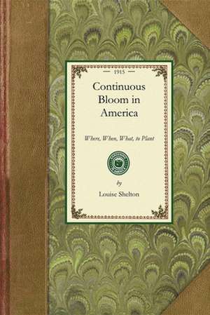 Continuous Bloom in America: Where, When, What, to Plant, with Other Gardening Suggestions de Louise Shelton