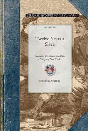 Twelve Years a Slave: Narrative of Solomon Northup, a Citizen of New York, Kidnapped in Washington City in 1841, and Rescued in 1853, from a de Solomon Northup