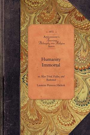 Humanity Immortal: Or, Man Tried, Fallen, and Redeemed de Laurens Perseus Hickok