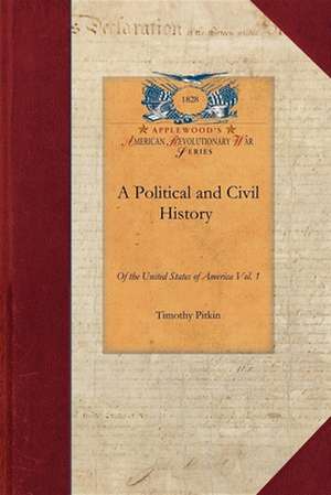 Political and Civil History of the Us-V1: Including a Summary View of the Political and Civil State of the North American Colonies, Prior to That Peri de Timothy Pitkin