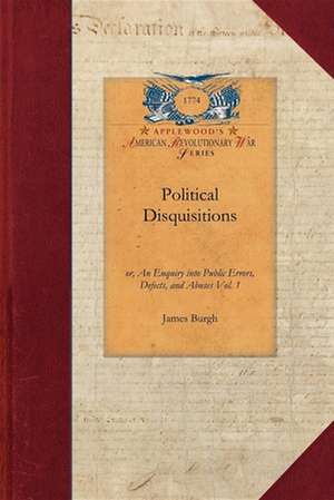 Political Disquisitions, Vol. 1: Or, an Enquiry Into Public Errors, Defects, and Abuses Vol. 1 de James Burgh