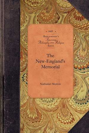 New-England's Memorial: Or, a Brief Relation of the Most Memorable and Remarkable Passages of the Providence of God Manifested to the Planters de Nathaniel Morton