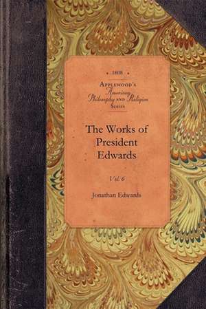 The Works of President Edwards, Vol 6: Vol. 6 de Jonathan Edwards