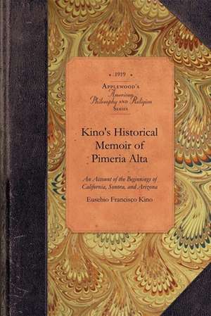 Kino's Historical Memoir of Pimeraa Alta: A Contemporary Account of the Beginnings of California, Sonora, and Arizona de Eusebio Kino